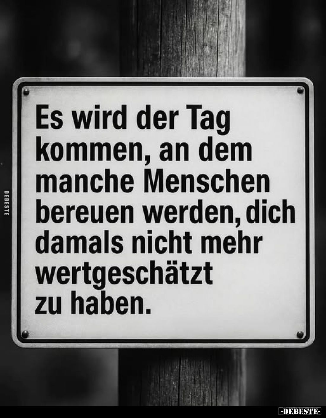 Es wird der Tag kommen, an dem manche Menschen bereuen werden, dich damals nicht mehr wertgeschätzt zu haben.
