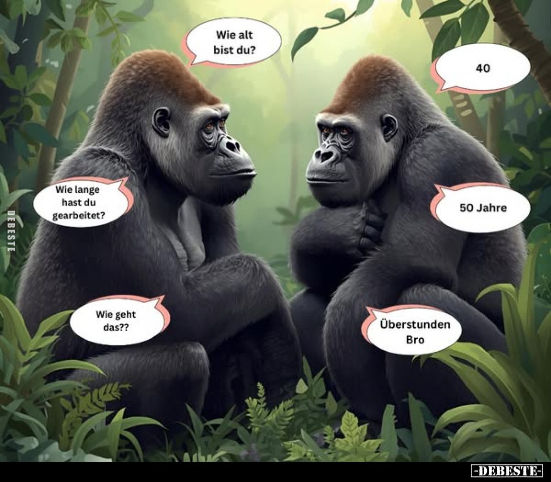 Wie alt bist du? -
40. -
Wie lange hast du gearbeitet? -
50 Jahre. -
Wie geht das?? -
Überstunden Bro.