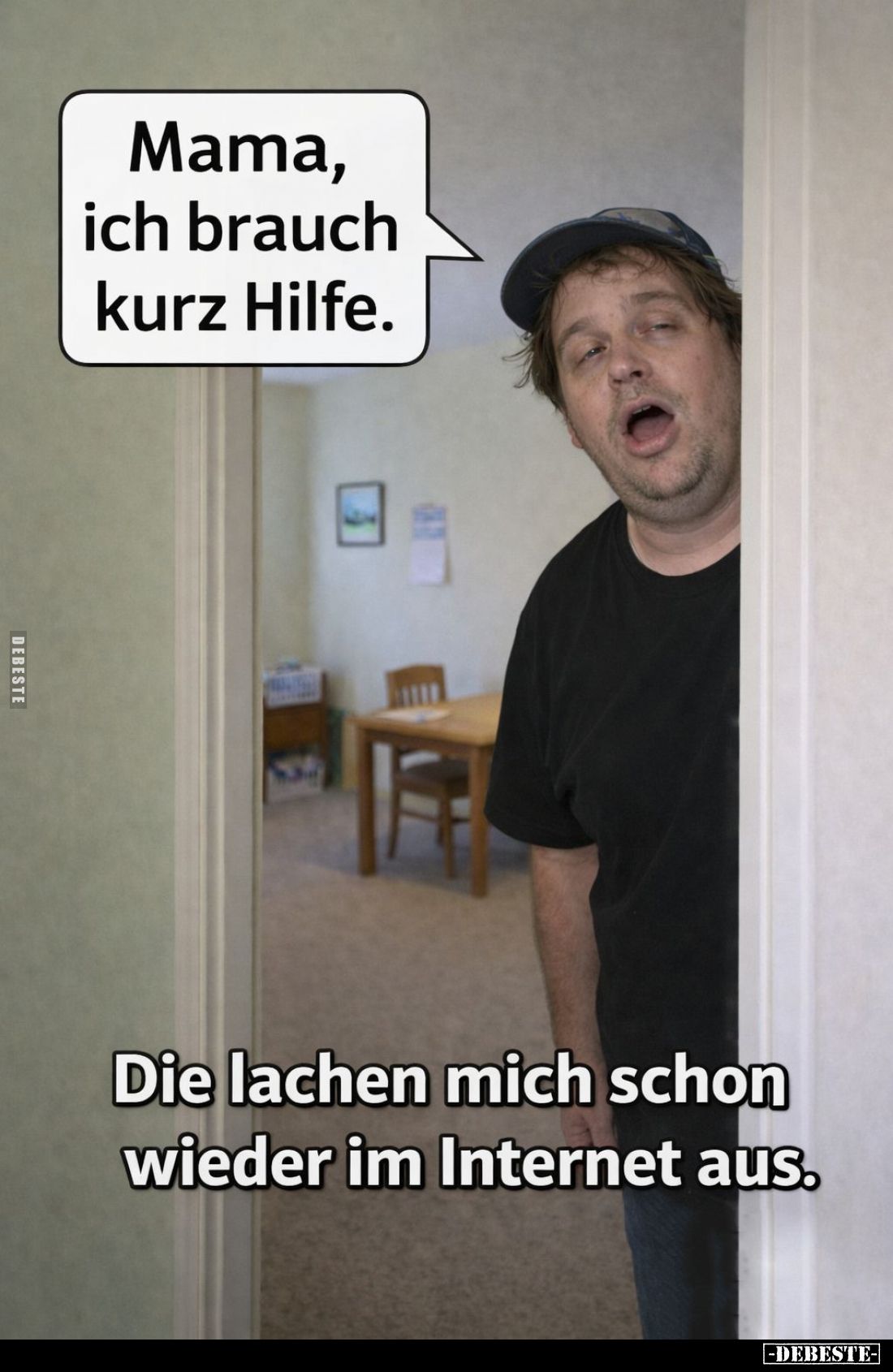 Mama, ich brauch kurz Hilfe.
-
Die lachen mich schon wieder im Internet aus.