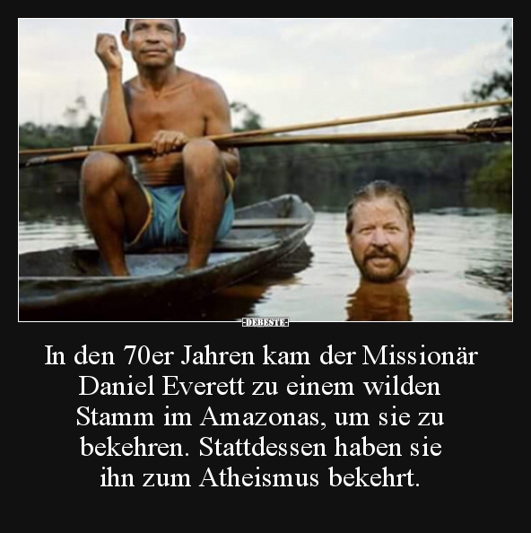 In den 70er Jahren kam der Missionär Daniel Everett zu.. - Lustige Bilder | DEBESTE.de
