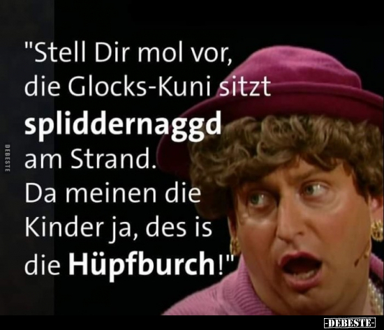 "Stell Dir mol vor, die Glocks-Kuni sitzt spliddernaggd am.." - Lustige Bilder | DEBESTE.de