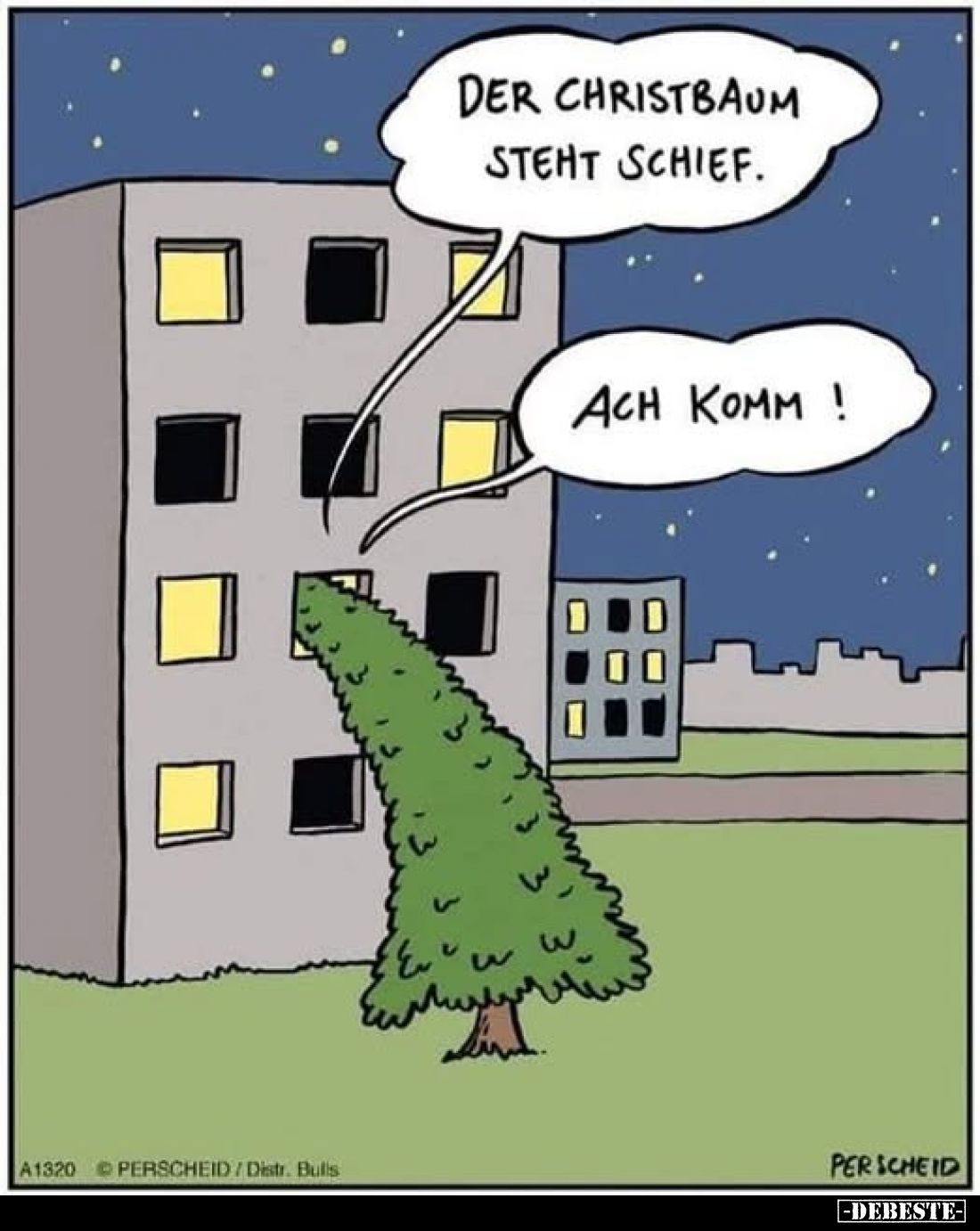 Der Christbaum steht schief.
Ach komm!