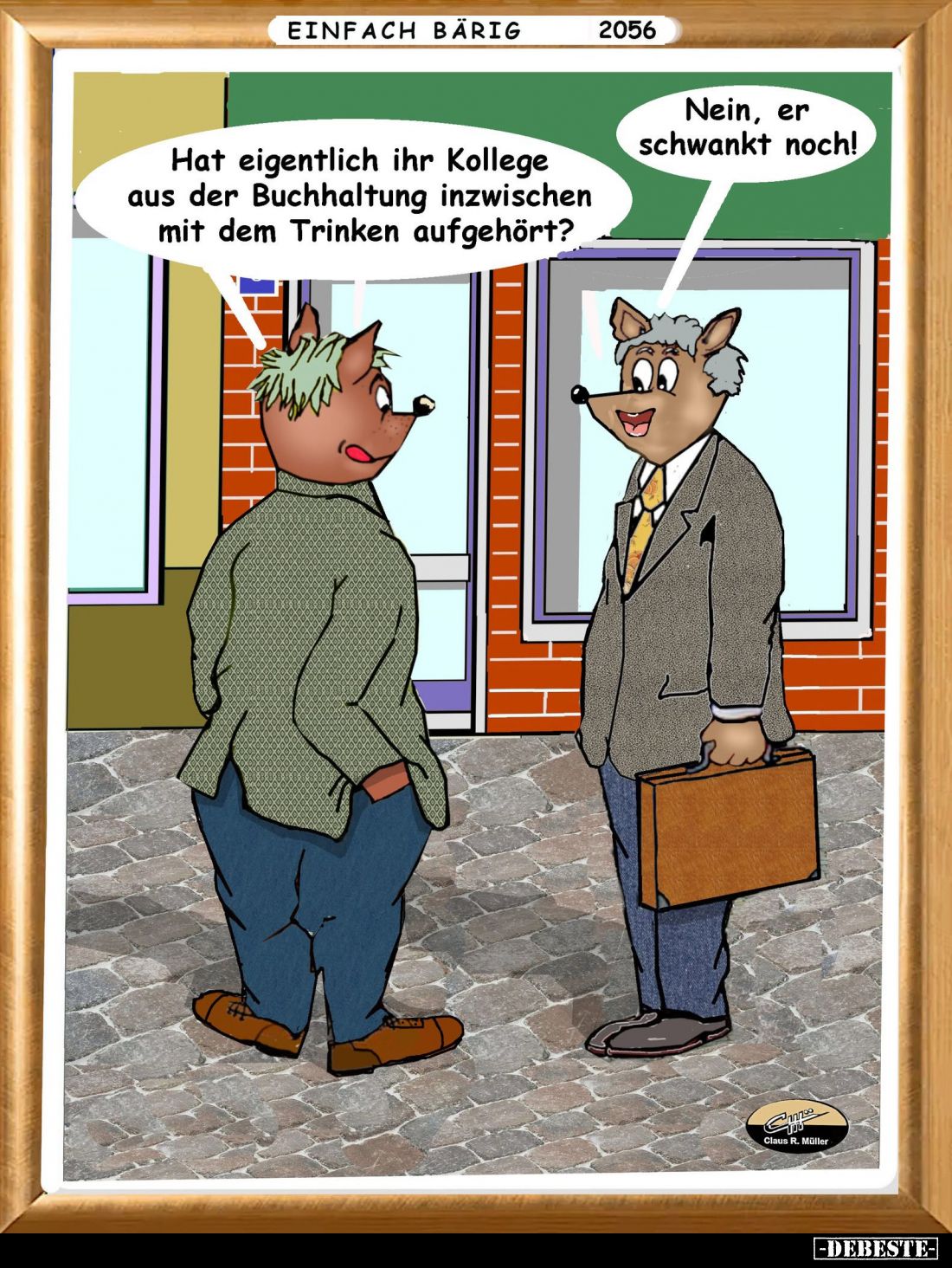 Hat eigentlich ihr Kollege aus der Buchhaltung inzwischen mit dem Trinken aufgehört? -
Nein, er schwankt noch!