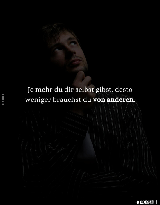 Je mehr du dir selbst gibst, desto weniger brauchst du von anderen.