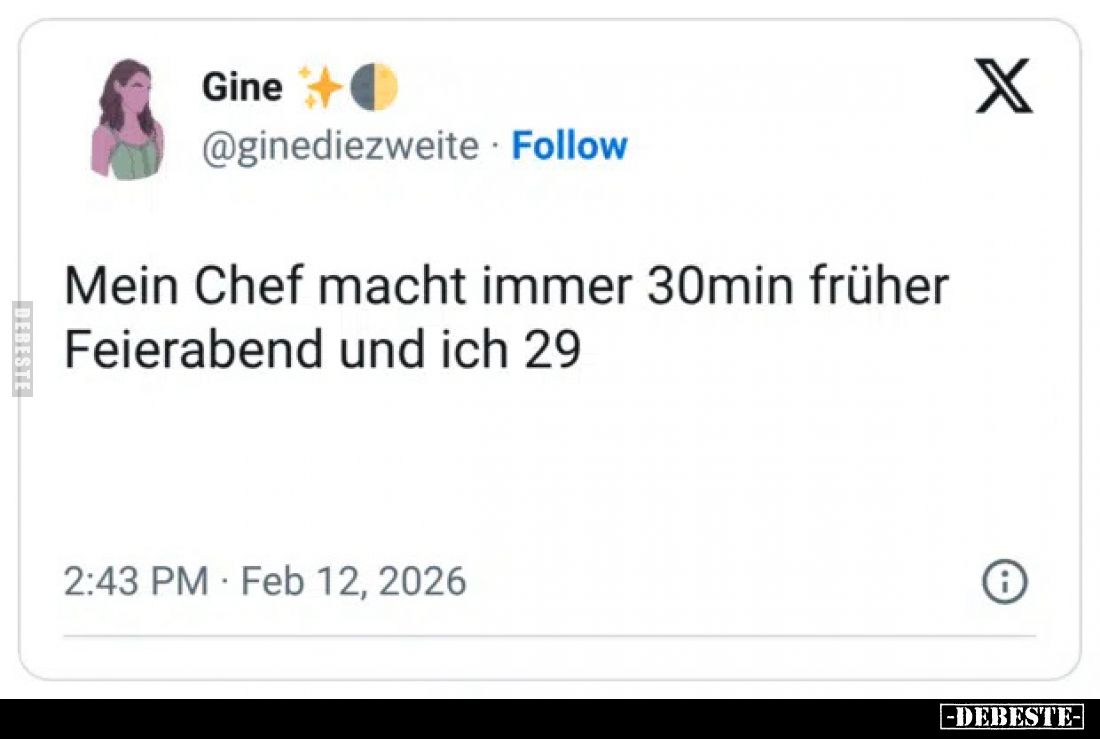 Mein Chef macht immer 30min früher Feierabend und ich 29