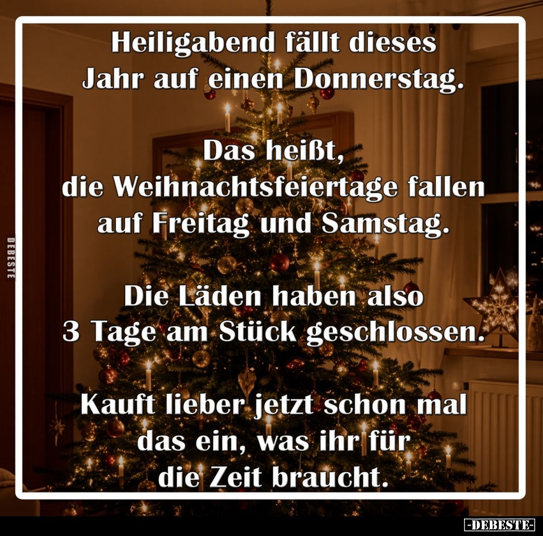 Heiligabend fällt dieses Jahr auf einen Donnerstag.
Das heißt, die Weihnachtsfeiertage fallen auf Freitag und Samstag.
Die ...