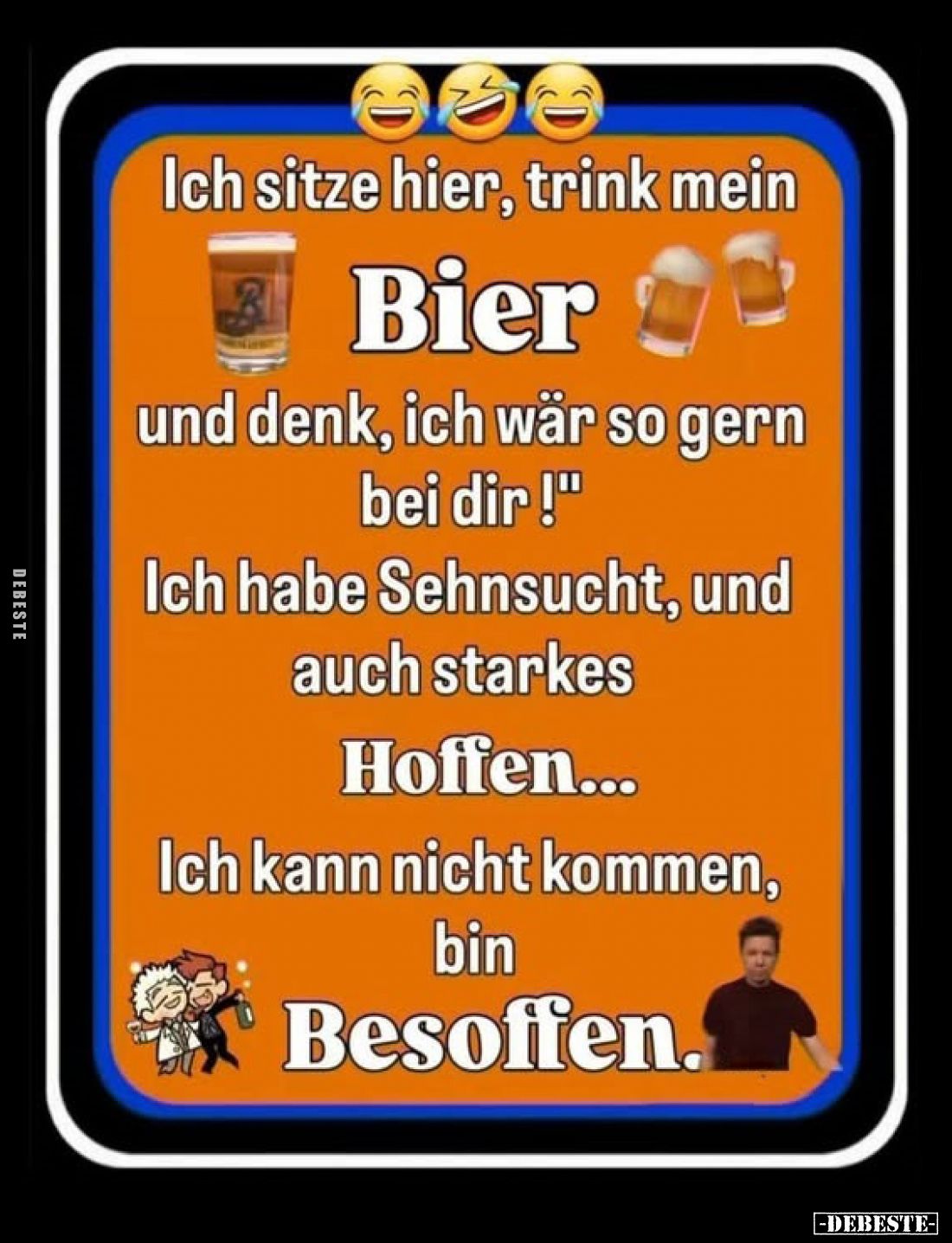 Ich sitze hier, trink mein Bier und denk, ich wär so gern bei dir!
Ich habe Sehnsucht, und auch starkes
Hoffen...
Ich kann...
