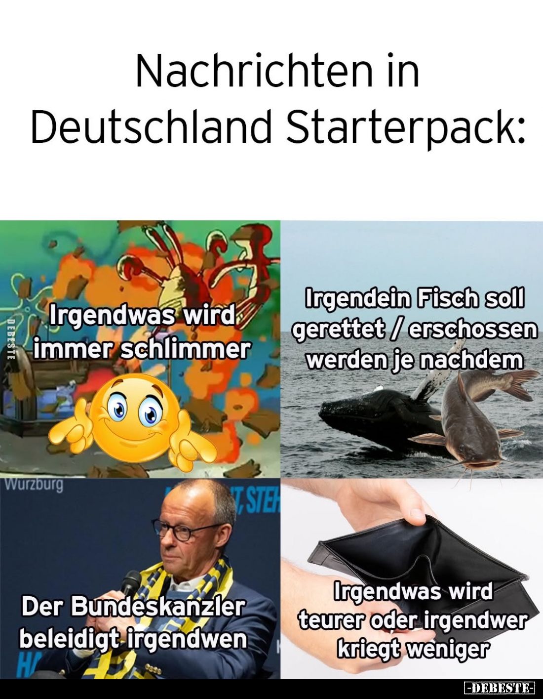 Nachrichten in Deutschland Starterpack:
Irgendwas wird immer schlimmer. -
Irgendein Fisch soll gerettet / erschossen werden...