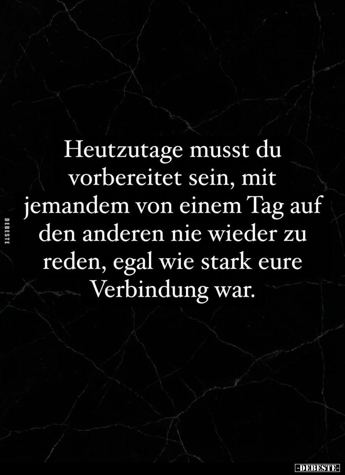 Heutzutage musst du vorbereitet sein, mit jemandem von einem Tag auf den anderen nie wieder zu reden, egal wie stark eure Ver...