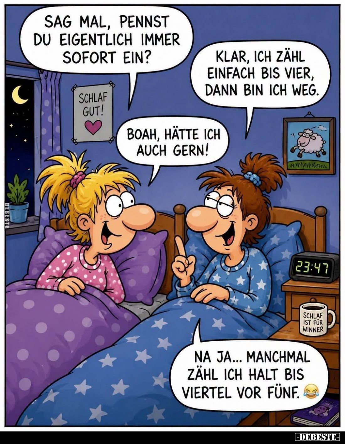 Sag mal, pennst du eigentlich immer sofort ein? -
Klar, ich zähl einfach bis vier, dann bin ich weg. -
Boah, hätte ich auch...