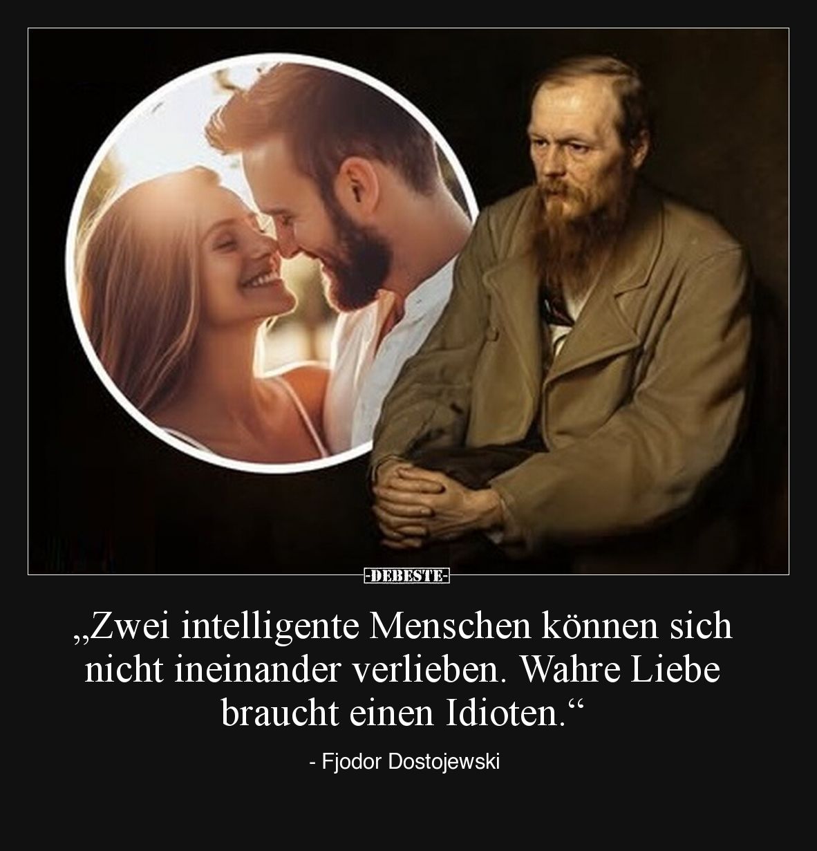 „Zwei intelligente Menschen können sich nicht ineinander verlieben. Wahre Liebe braucht einen Idioten.“ - Fjodor Dostojewski
