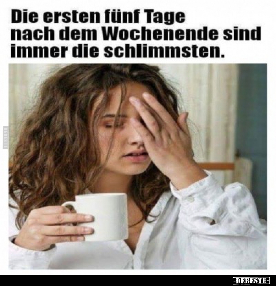 Die ersten fünf Tage nach dem Wochenende sind immer die..