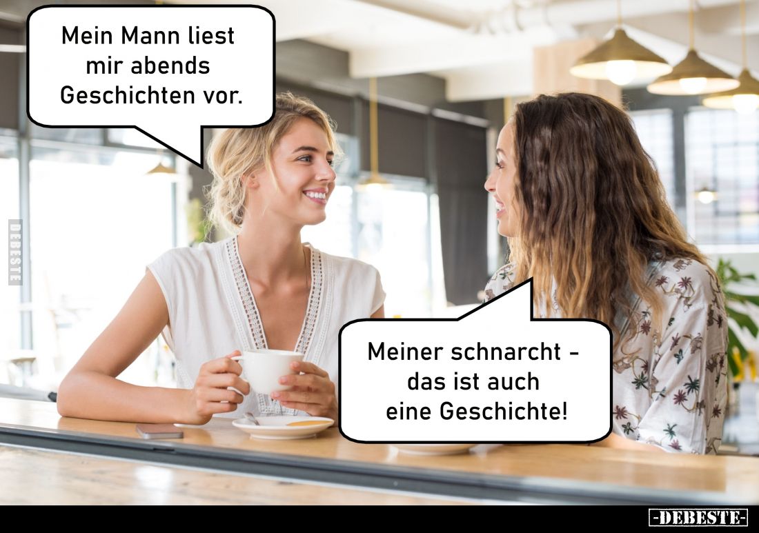 Mein Mann liest mir abends Geschichten vor. -
Meiner schnarcht - das ist auch eine Geschichte!