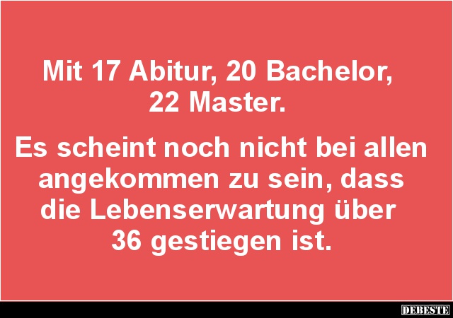 Mit 17 Abitur, 20 Bachelor, 22 Master.. - Lustige Bilder | DEBESTE.de