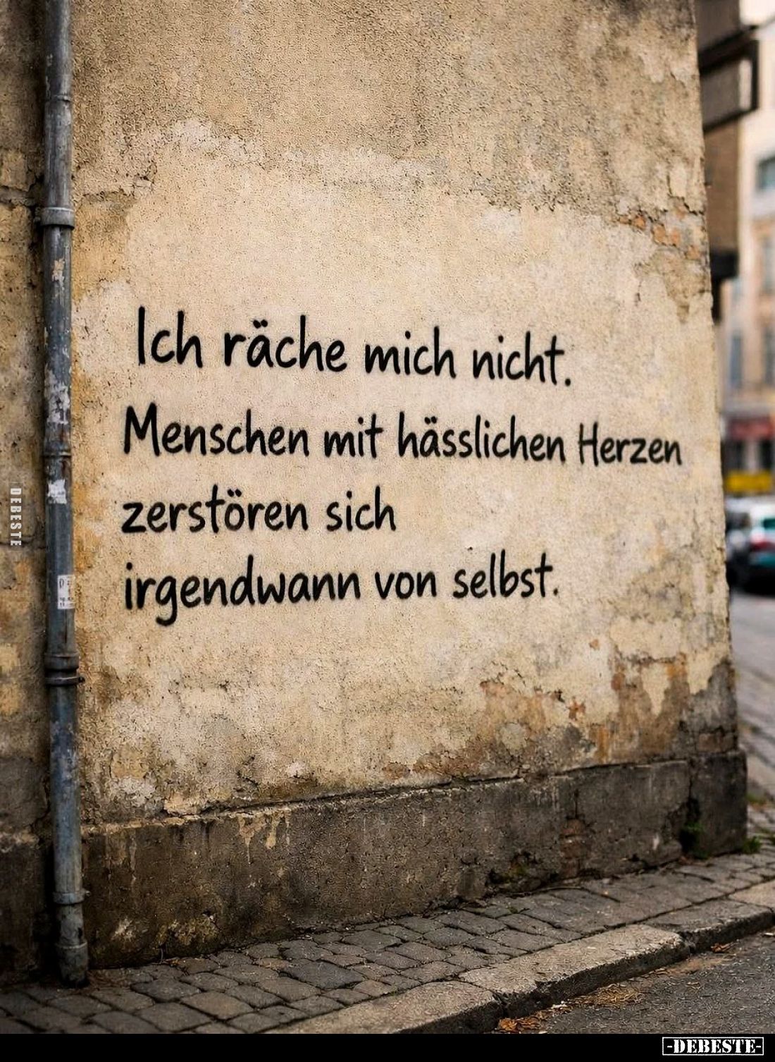 Ich räche mich nicht.
Menschen mit hässlichen Herzen zerstören sich irgendwann von selbst.