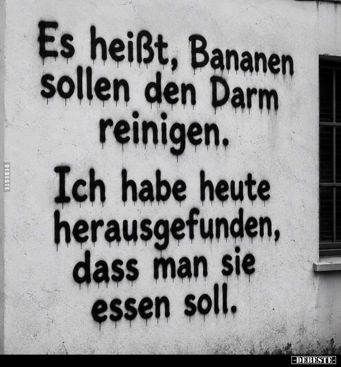 Es heißt, Bananen sollen den Darm reinigen.
Ich habe heute herausgefunden, dass man sie essen soll.