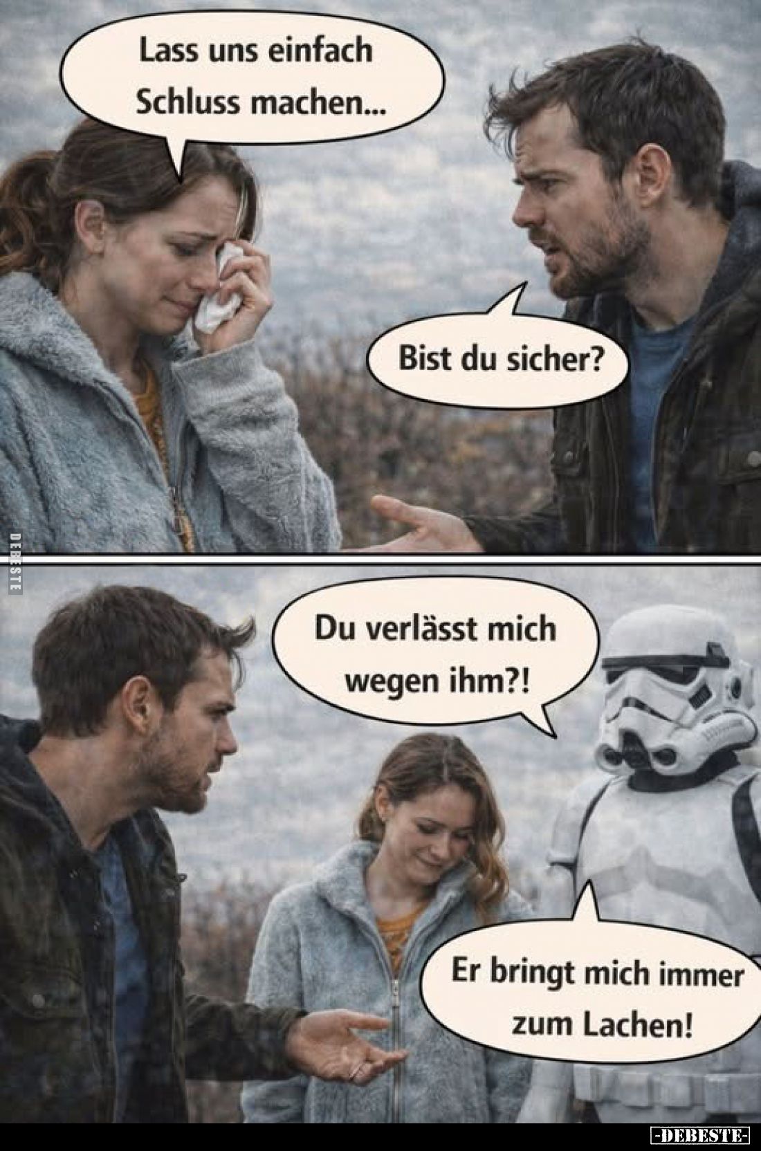 Lass uns einfach Schluss machen...
Bist du sicher?

Du verlässt mich wegen ihm?!
Er bringt mich immer zum Lachen!