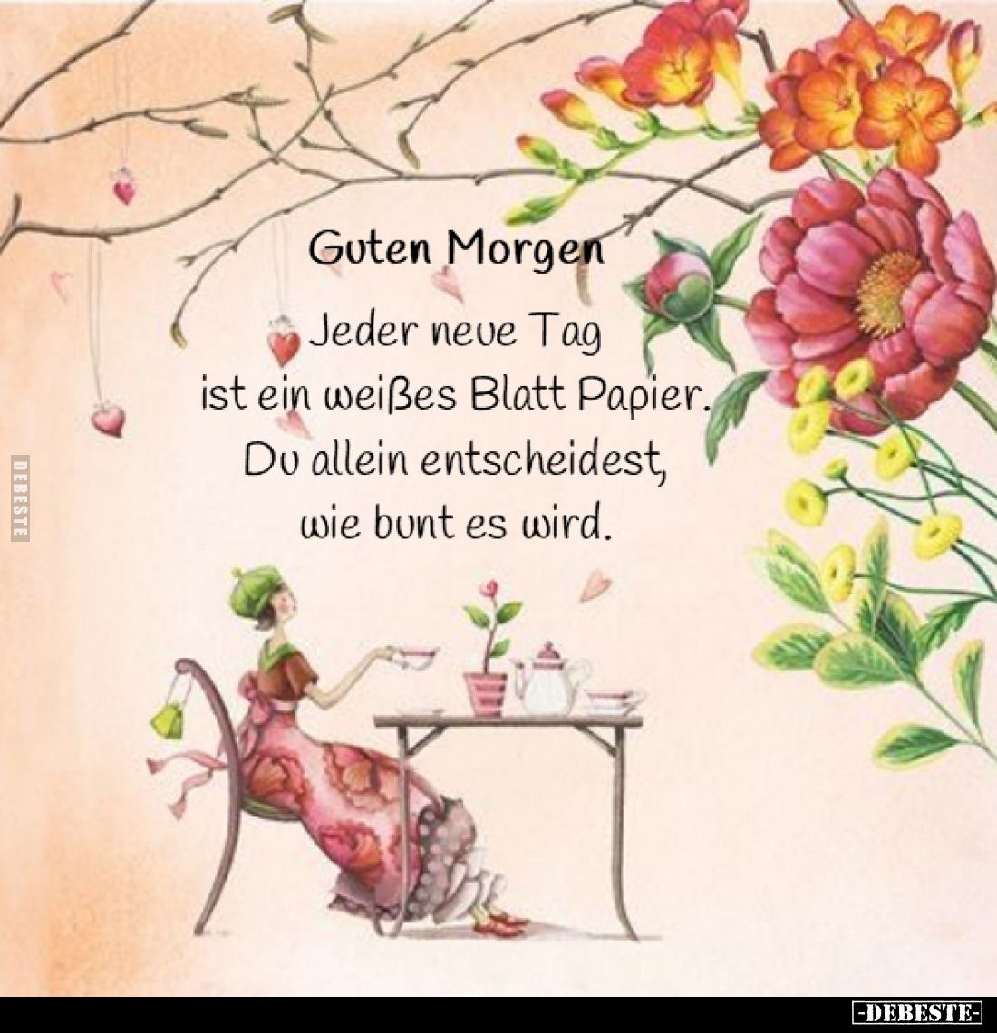 Guten Morgen.
Jeder neue Tag ist ein weißes Blatt Papier. 
Du allein entscheidest, wie bunt es wird.