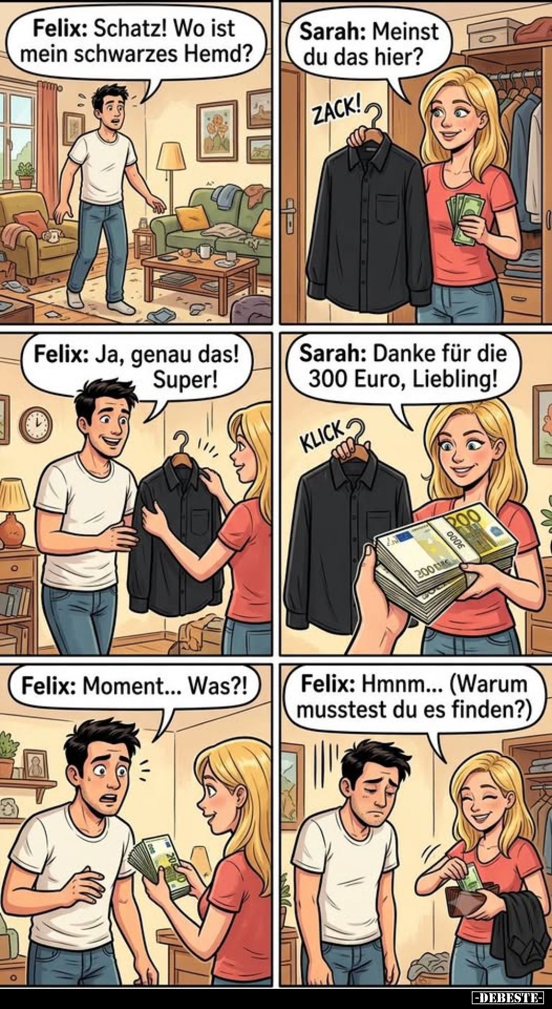 Felix: Schatz! Wo ist mein schwarzes Hemd?
-
Sarah: Meinst du das hier?
-
Felix: Ja, genau das! Super!
-
Sarah: Danke f...