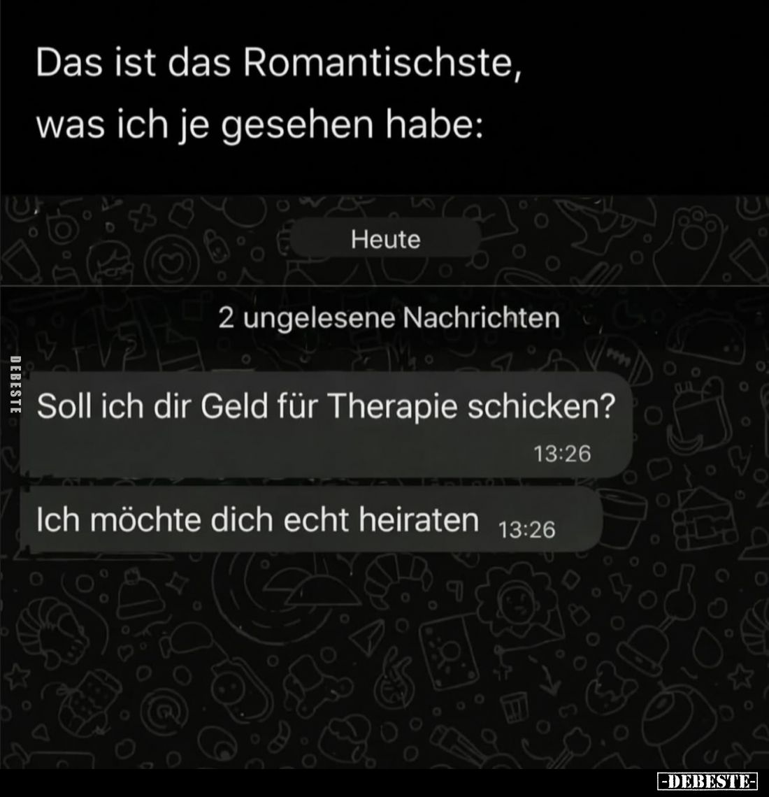 Das ist das Romantischste, was ich je gesehen habe:
-
Soll ich dir Geld für Therapie schicken?
-
Ich möchte dich echt hei...