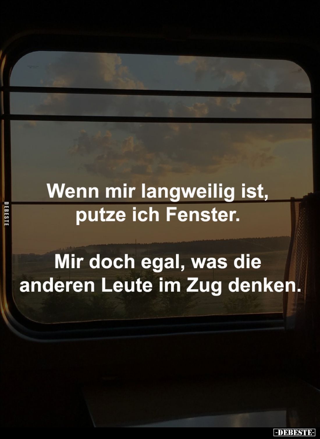 Wenn mir langweilig ist,
putze ich Fenster.
Mir doch egal, was die
anderen Leute im Zug denken.