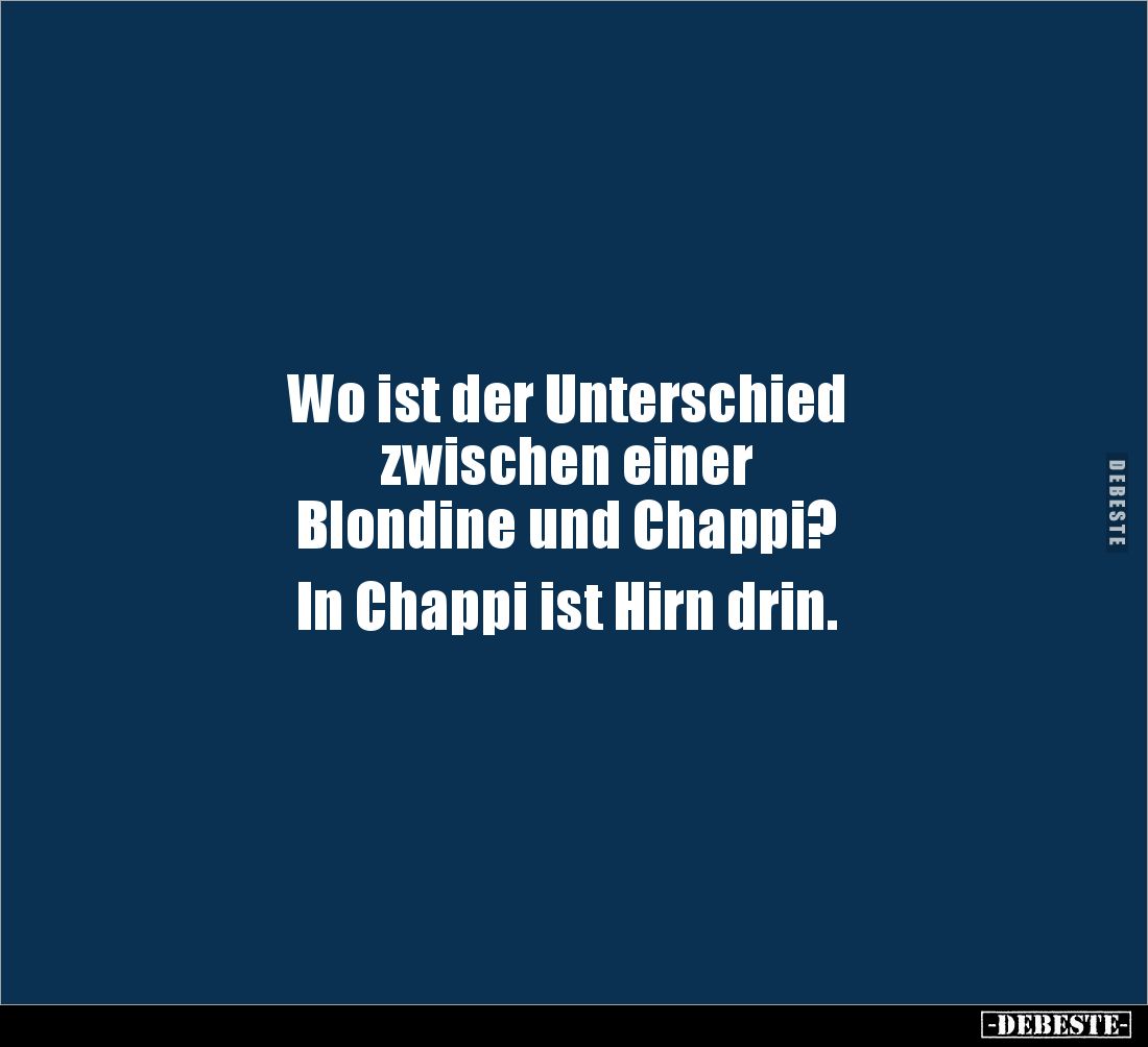 Wo ist der Unterschied 
zwischen einer 
Blondine und Chappi? 

In Chappi ist Hirn drin.