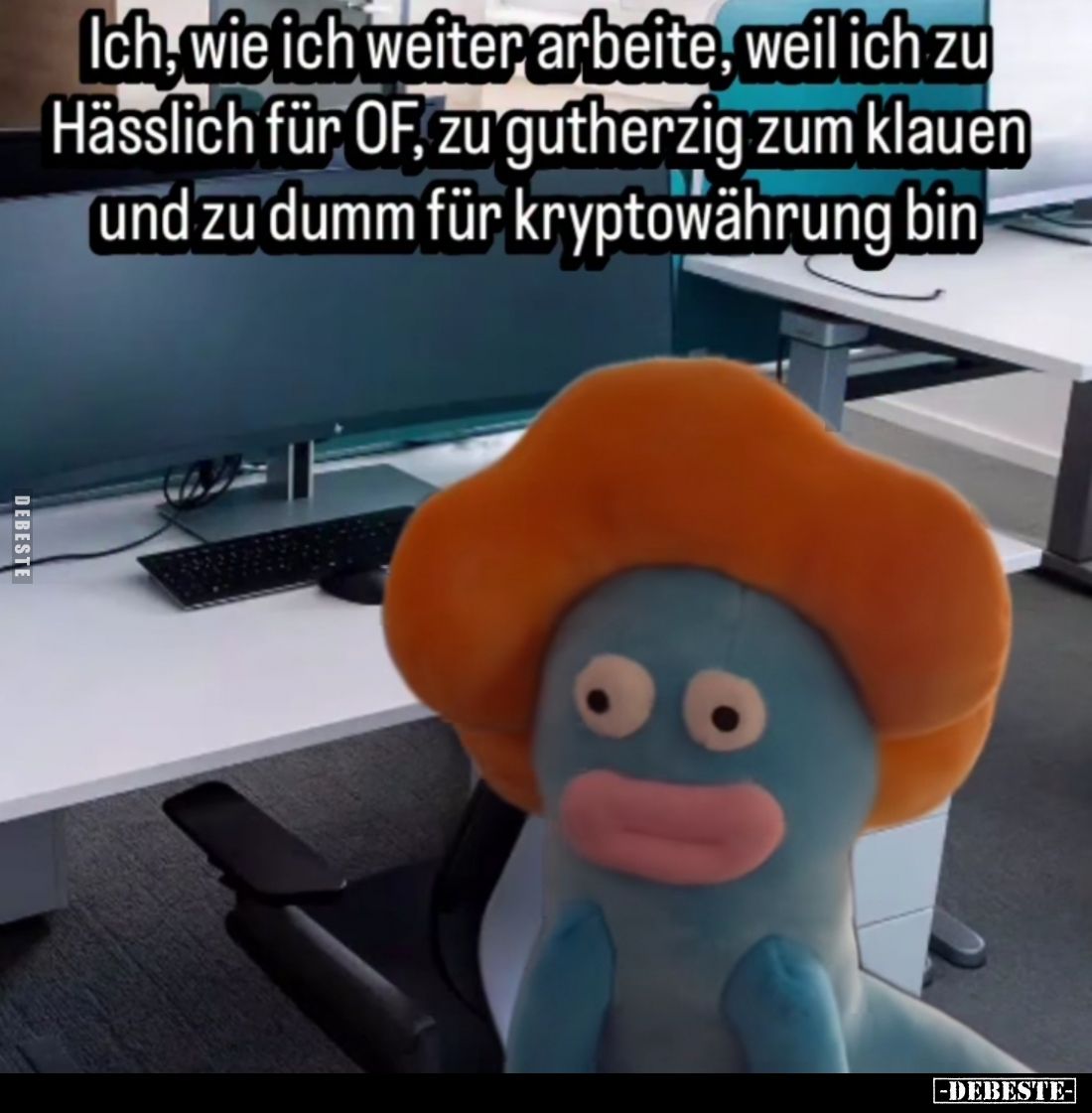 Ich, wie ich weiter arbeite, weil ich zu Hässlich für OF, zu gutherzig zum klauen und zu dumm für kryptowährung bin