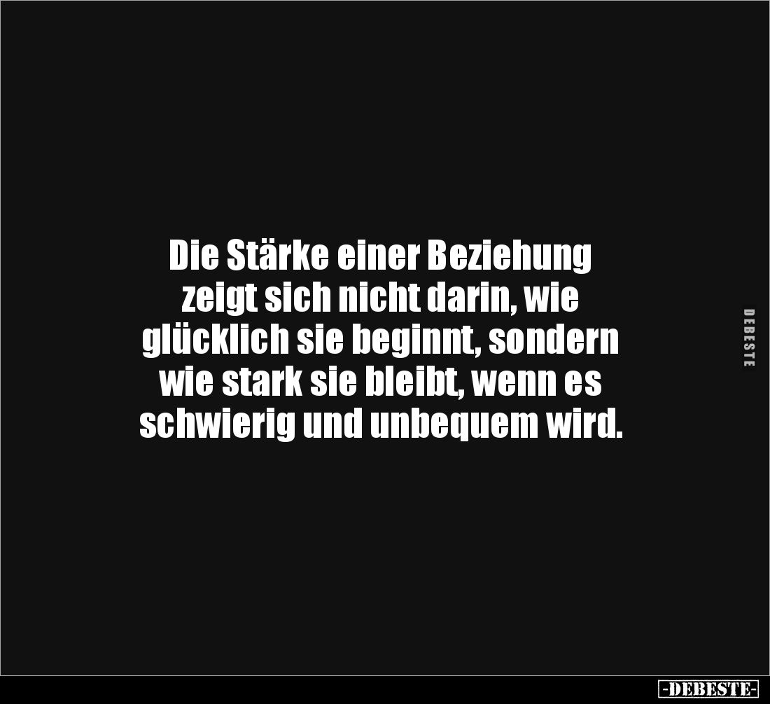 Die Stärke einer Beziehung 
zeigt sich nicht darin, wie 
glücklich sie beginnt, sondern 
wie stark sie bleibt, wenn es 
s...