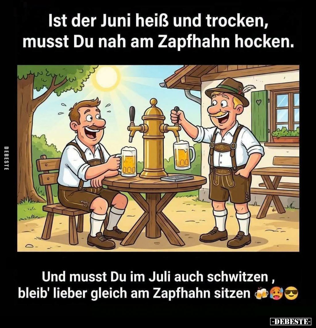 Ist der Juni heiß und trocken, musst Du nah am Zapfhahn hocken.

Und musst Du im Juli auch schwitzen, bleib' lieber gleich ...