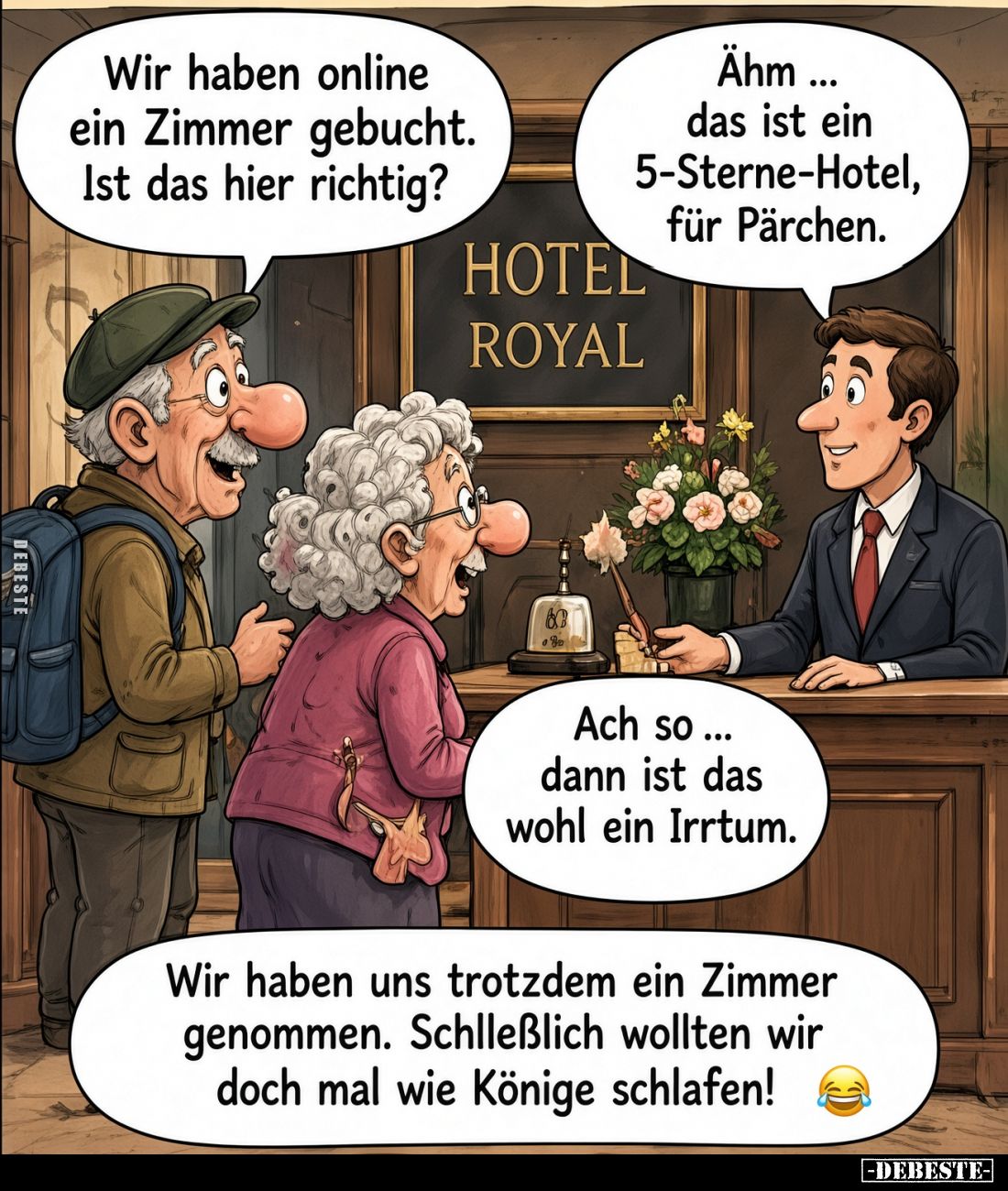 Wir haben online ein Zimmer gebucht. Ist das hier richtig? -
Ähm ... das ist ein 5-Sterne-Hotel, für Pärchen.
-
Ach so ......