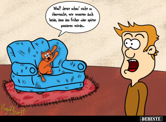 Was? Jetzt schau' nicht so überrascht, wir wussten doch..