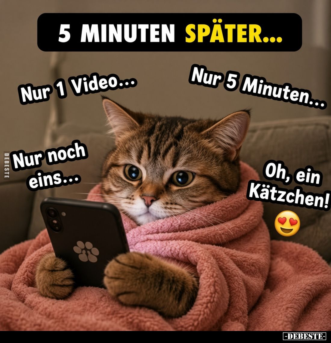 5 MINUTEN SPÄTER...
Nur 1 Video...
Nur 5 Minuten...
Nur noch eins...
Oh, ein Kätzchen!