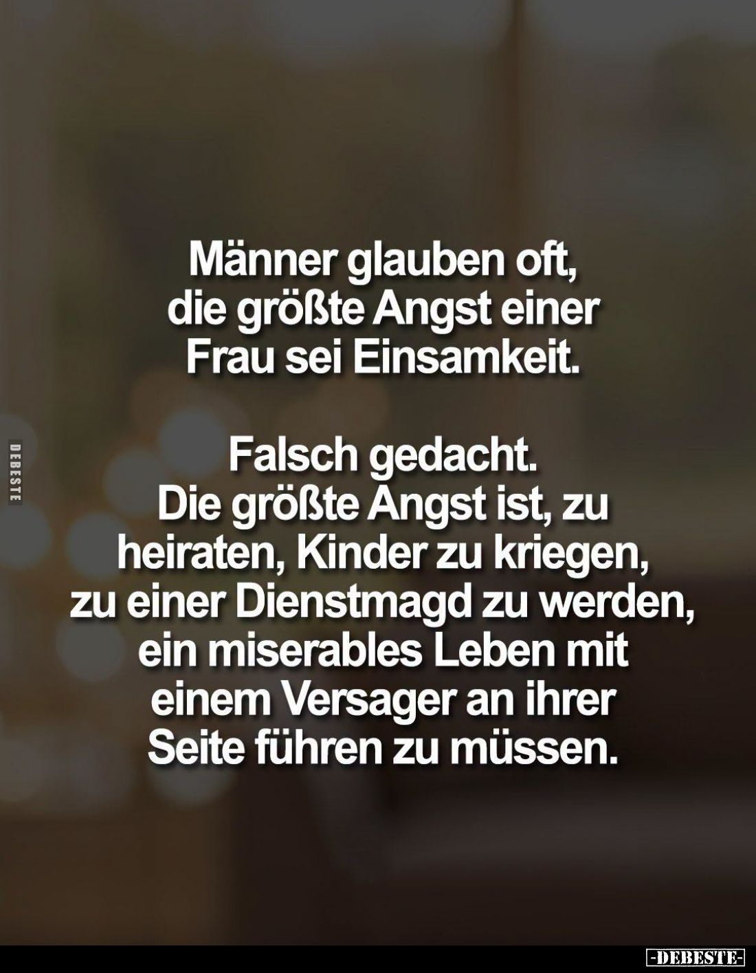 Männer glauben oft, die größte Angst einer Frau sei Einsamkeit.

Falsch gedacht. Die größte Angst ist, zu heiraten, Kinder ...