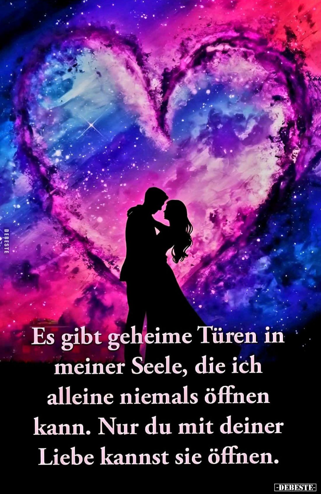 Es gibt geheime Türen in meiner Seele, die ich alleine niemals öffnen kann. Nur du mit deiner Liebe kannst sie öffnen.