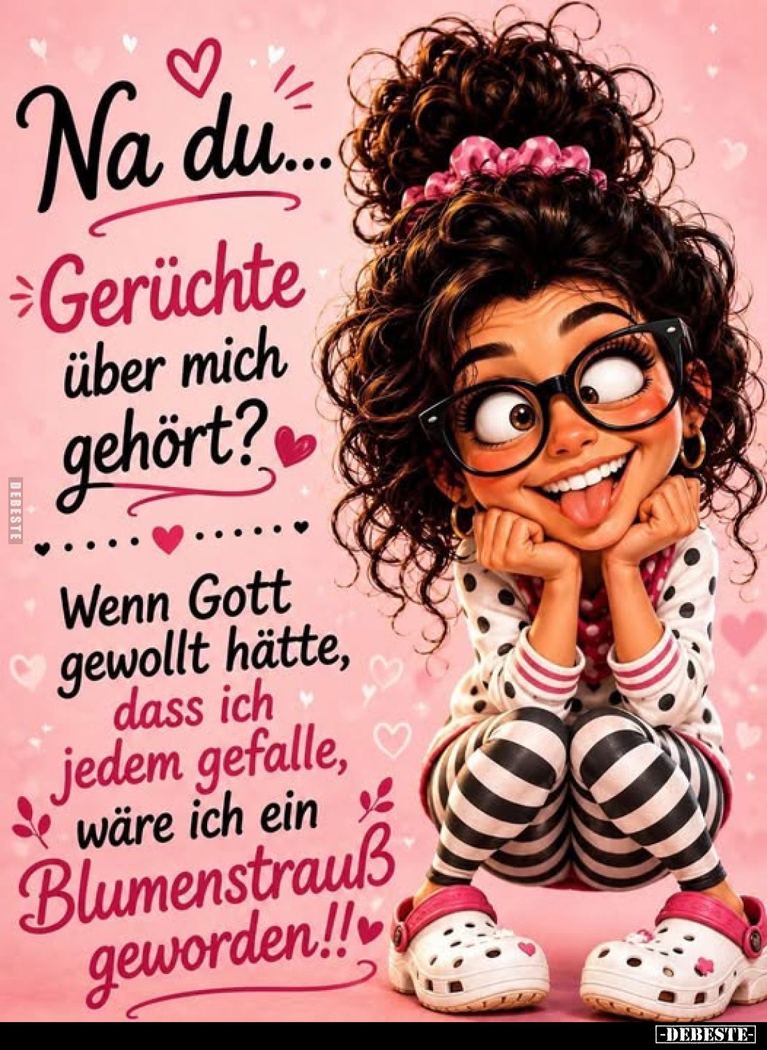 Na du... Gerüchte über mich gehört?
Wenn Gott gewollt hätte, dass ich jedem gefalle, wäre ich ein Blumenstrauß geworden!!