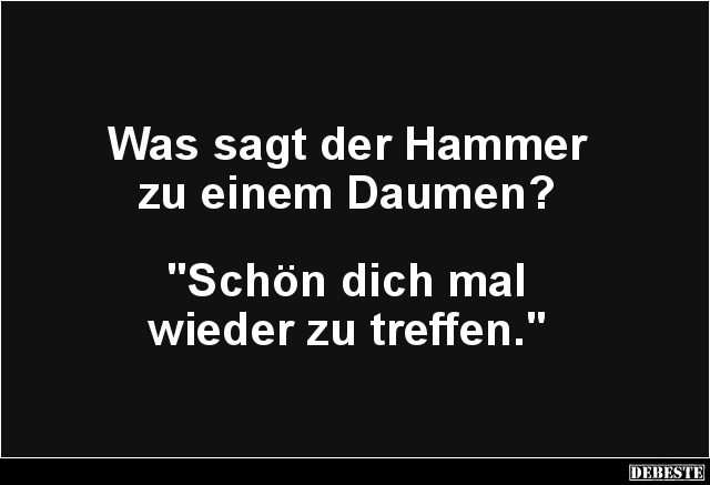 Was sagt der Hammer zu einem Daumen? - Lustige Bilder | DEBESTE.de