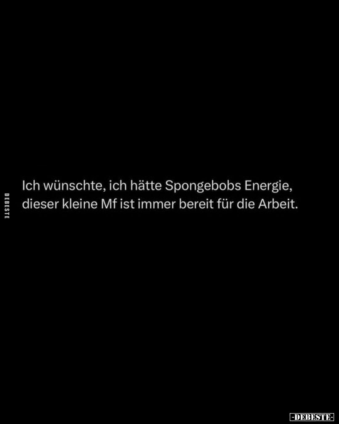 Ich wünschte, ich hätte Spongebobs Energie,
dieser kleine Mf ist immer bereit für die Arbeit.