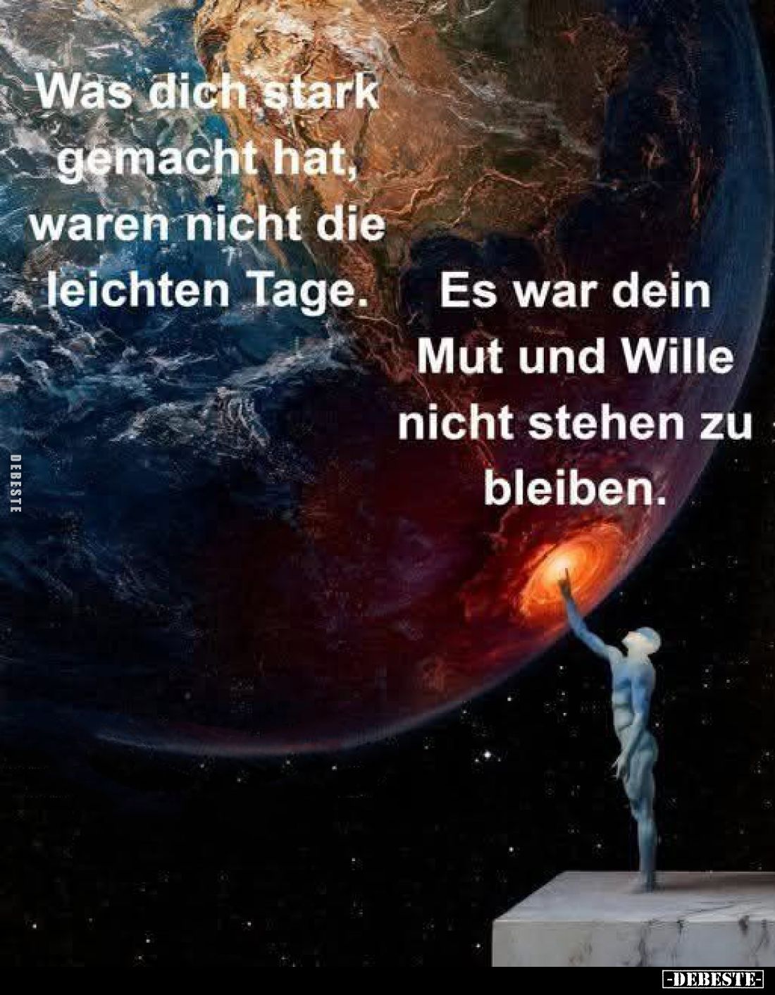 Was dich stark gemacht hat, waren nicht die leichten Tage.
Es war dein Mut und Wille nicht stehen zu bleiben.