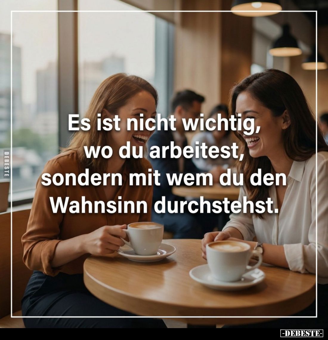 Es ist nicht wichtig, wo du arbeitest sondern mit wem du den Wahnsinn durchstehst.