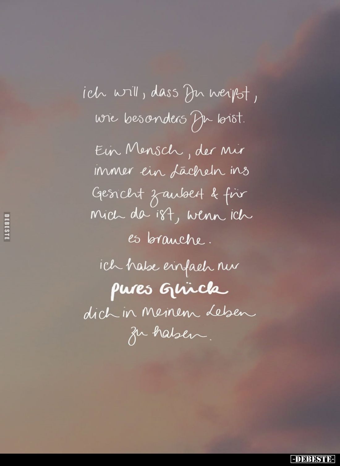 Ich will, dass Du weißt, wie besonders Du bist.
Ein Mensch, der mir immer ein Lächeln ins Gesicht Zaubert und für mich da is...