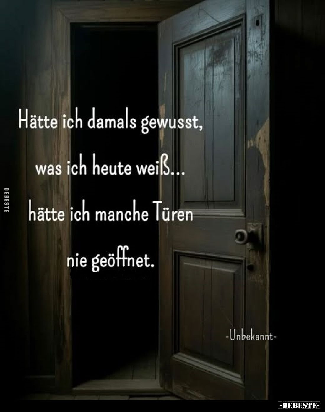 Hätte ich damals gewusst,
was ich heute weiß...

hätte ich manche Türen
nie geöffnet.

-Unbekannt-