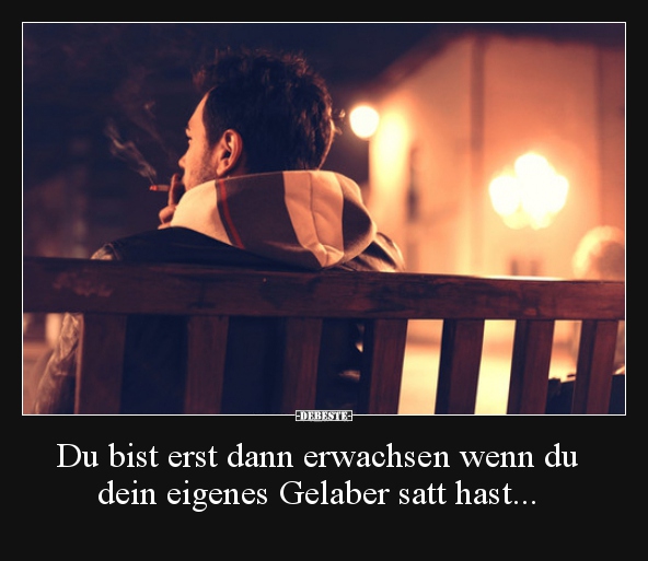 Du bist erst dann erwachsen wenn du dein eigenes Gelaber..