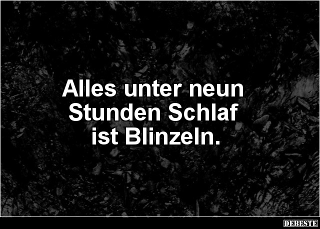 Alles unter neun 
Stunden Schlaf 
ist Blinzeln.