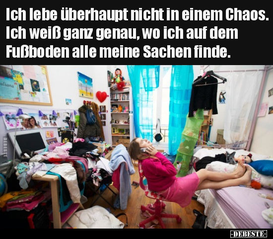 Ich lebe überhaupt nicht in einem Chaos. Ich weiß ganz..