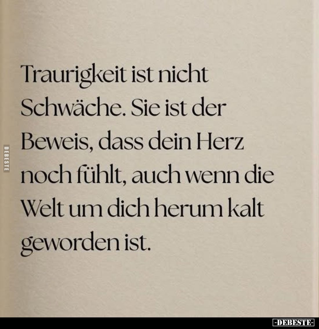 Traurigkeit ist nicht Schwäche. Sie ist der Beweis, dass dein Herz noch fühlt, auch wenn die Welt um dich herum kalt geworden...