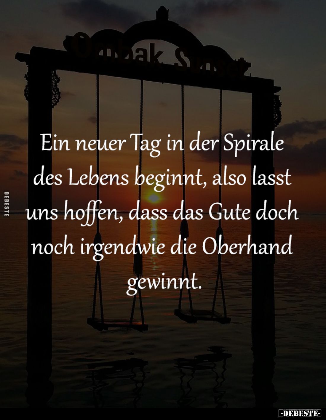 Ein neuer Tag in der Spirale 
des Lebens beginnt, also lasst 
uns hoffen, dass das Gute doch 
noch irgendwie die Oberhand ...