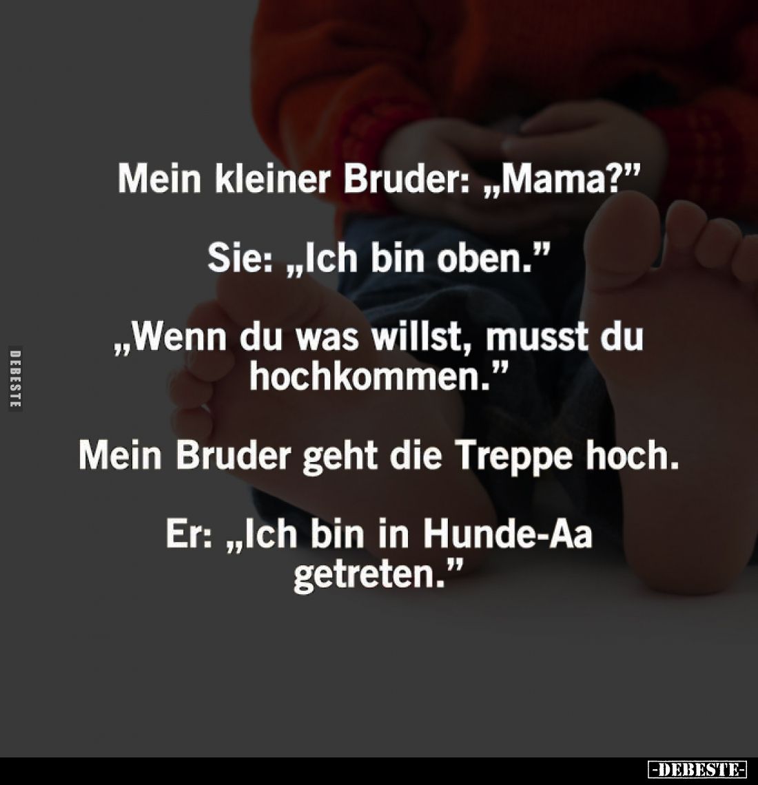 Mein kleiner Bruder: "Mama?" -
Sie: "Ich bin oben." -
"Wenn du was willst, musst du hochkommen.&qu...