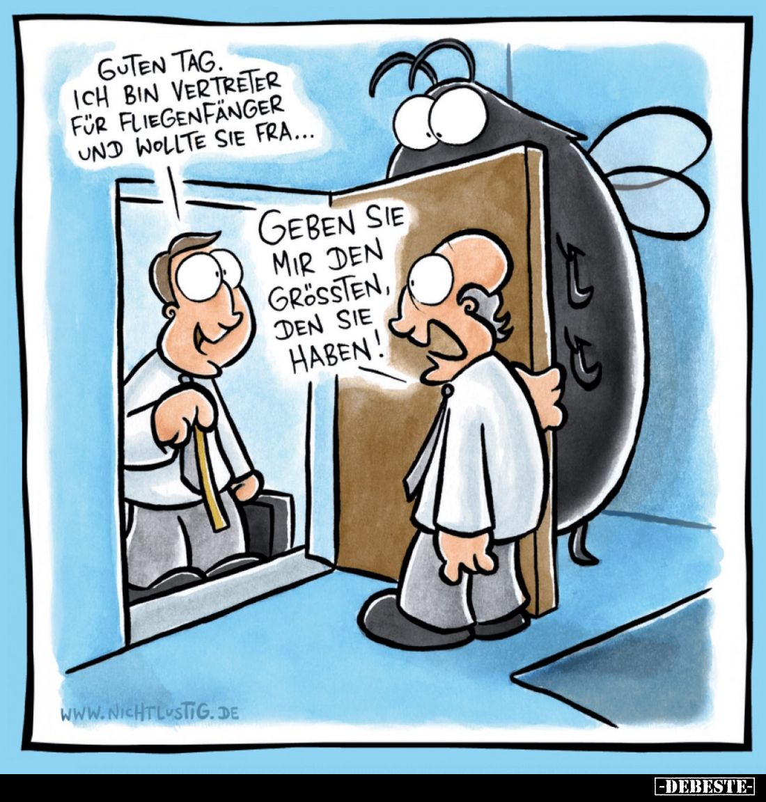 Guten Tag. Ich bin Vertreter für Fliegenfänger und wollte sie fra... -
Geben sie mir den größten, den sie haben!