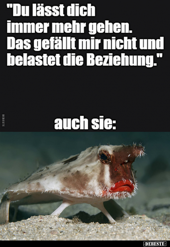 "Du lässt dich immer mehr gehen. Das gefällt mir nicht und belastet die Beziehung."
auch sie: