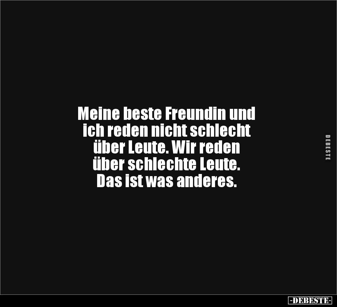 Meine beste Freundin und 
ich reden nicht schlecht 
über Leute. Wir reden 
über schlechte Leute. 
Das ist was anderes.